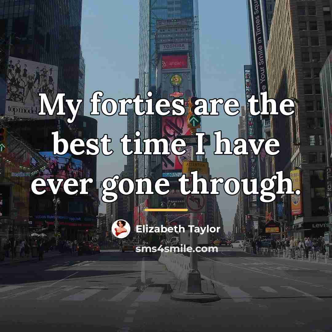 “My forties are the best time I have ever gone…” quote by Elizabeth Taylor