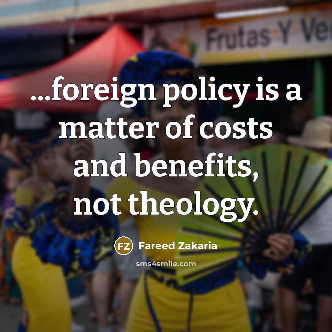 “...foreign policy is a matter of costs and benefits, not…” quote by Fareed Zakaria