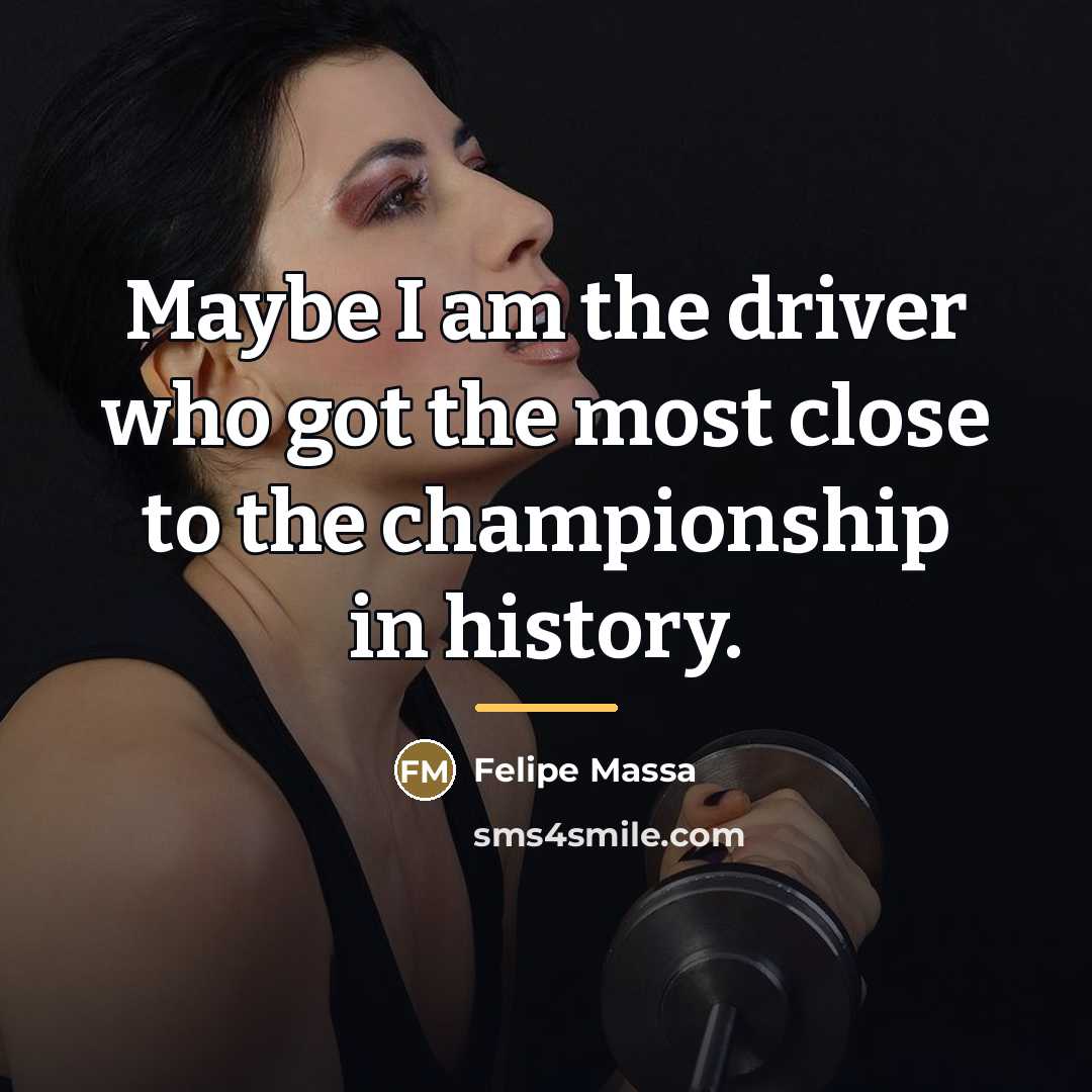 “Maybe I am the driver who got the most close…” quote by Felipe Massa