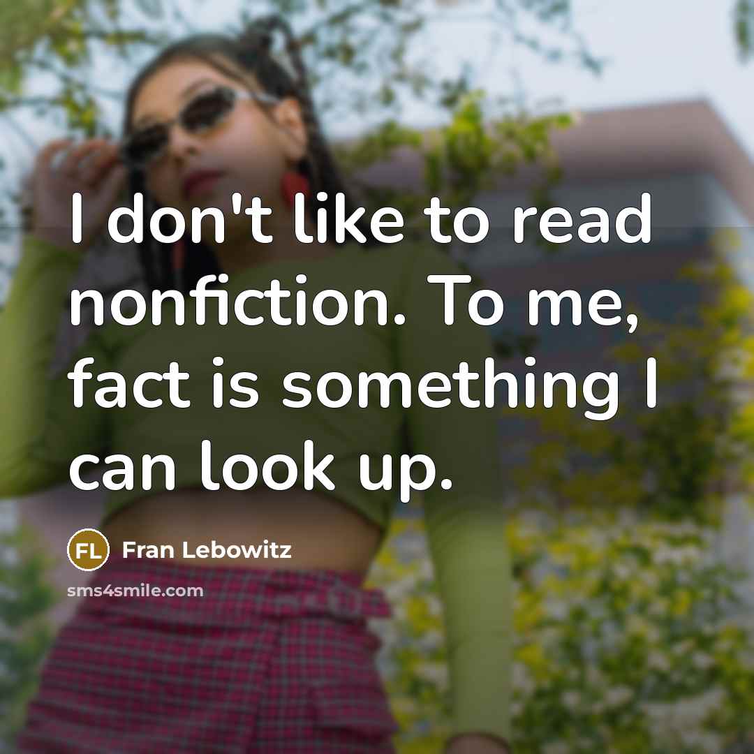 “I don't like to read nonfiction. To me, fact is…” quote by Fran Lebowitz