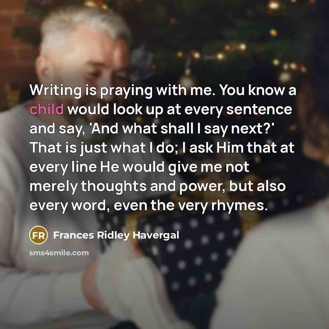 “Writing is praying with me. You know a child would…” quote by Frances Ridley Havergal