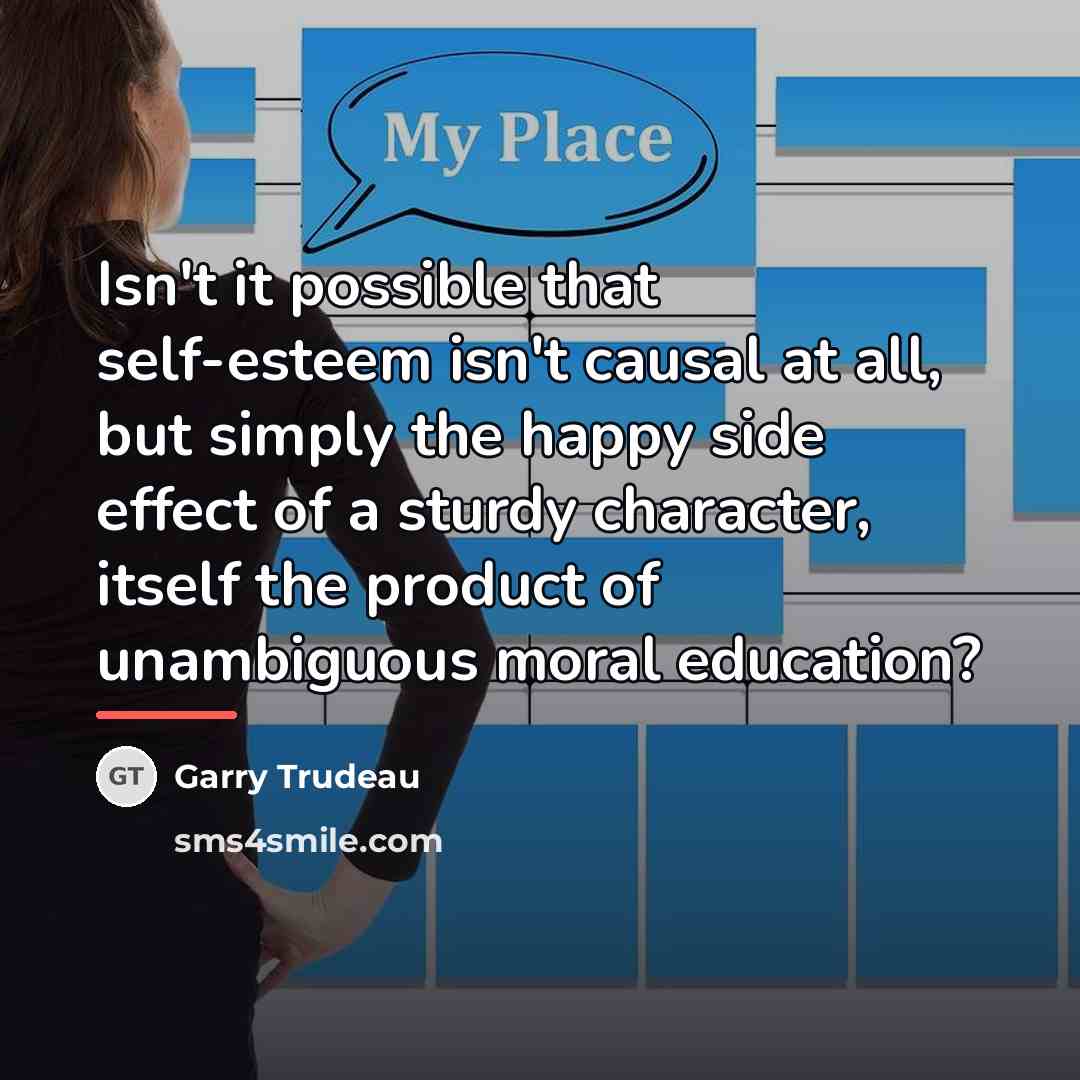 “Isn't it possible that self-esteem isn't causal at all, but…” quote by Garry Trudeau