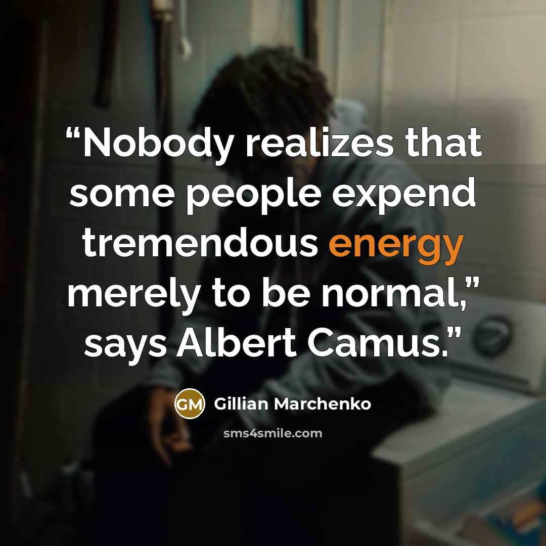 “Nobody realizes that some people expend tremendous energy merely to be normal,” says Albert Camus.” quote by Gillian Marchenko