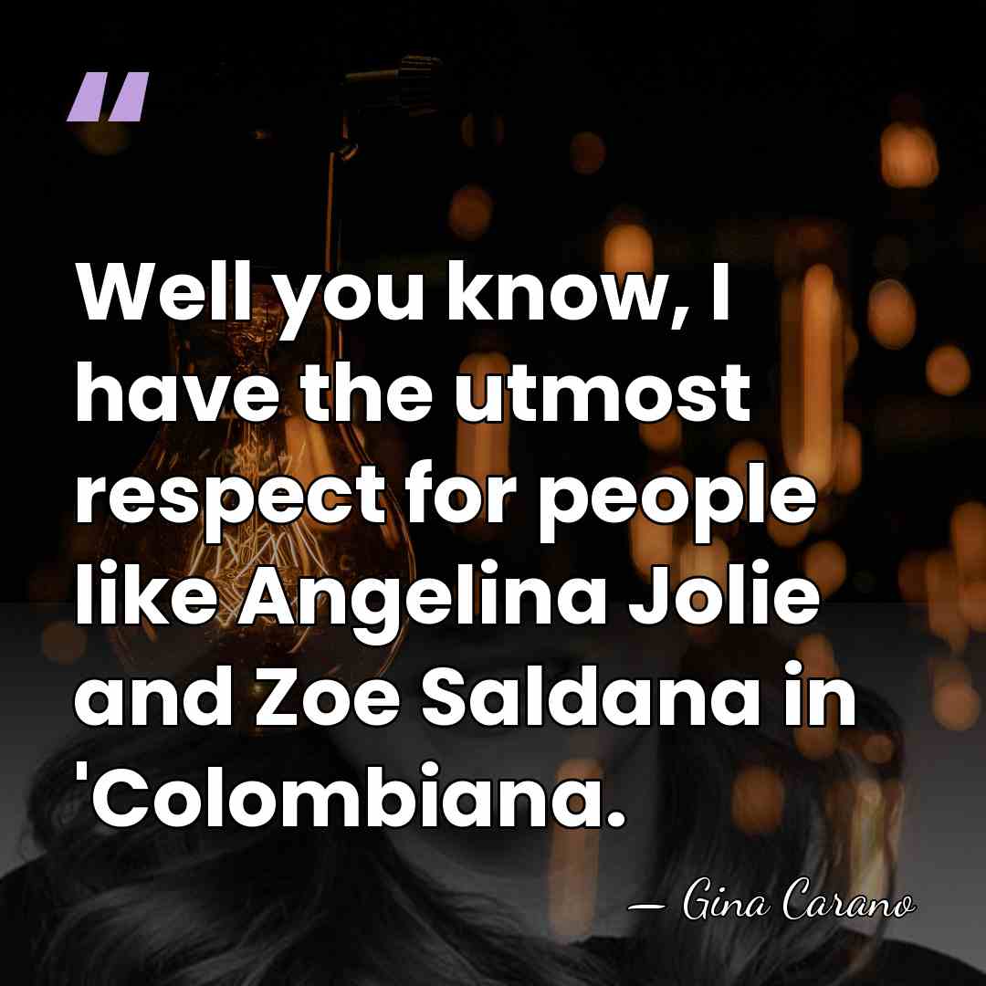 Well you know, I have the utmost respect for people like Angelina&hellip; - Gina Carano