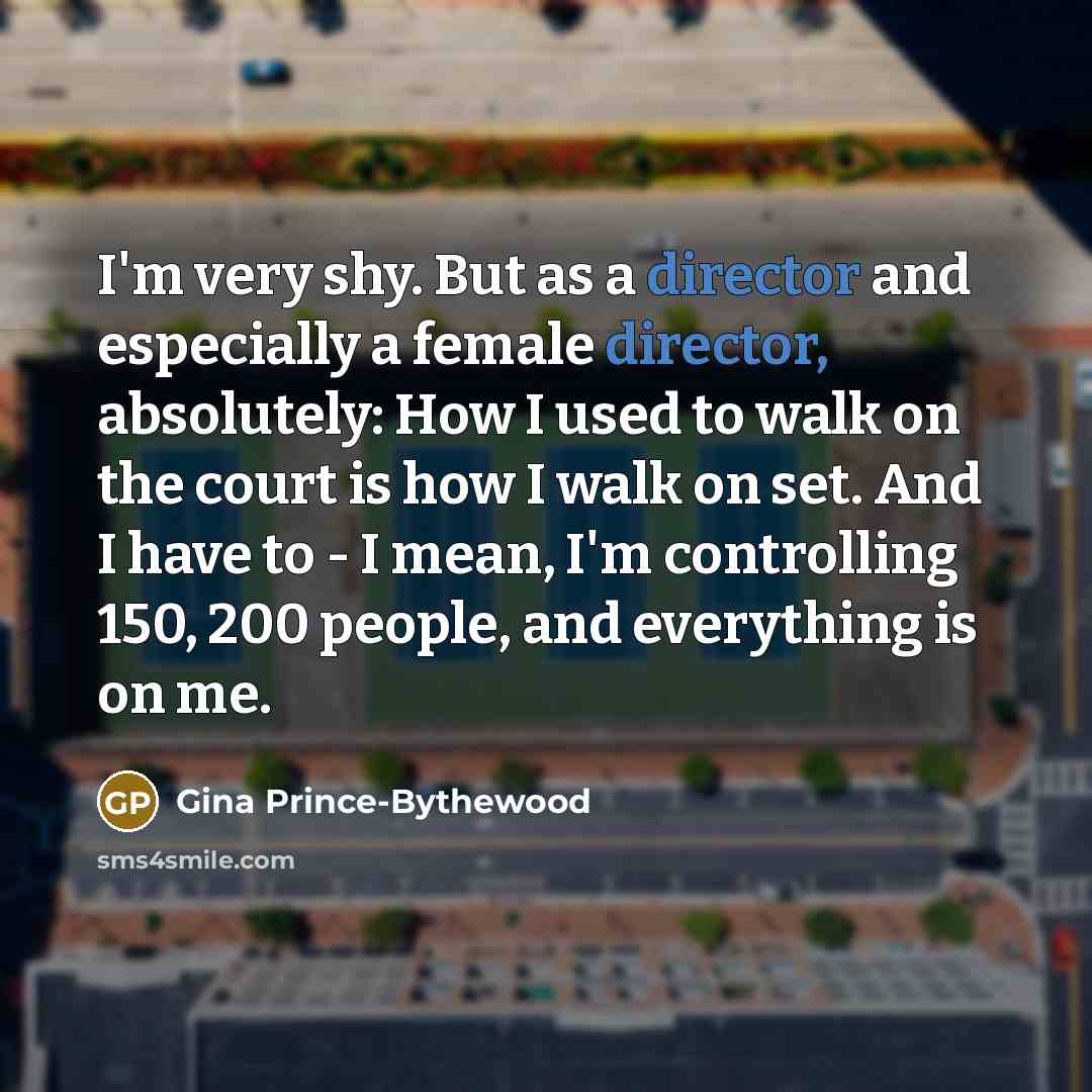 “I'm very shy. But as a director and especially a female director, absolutely: How I used to walk on the court is how I walk on set. And I have to - I mean, I'm controlling 150, 200 people, and everything is on me.” quote by Gina Prince-Bythewood