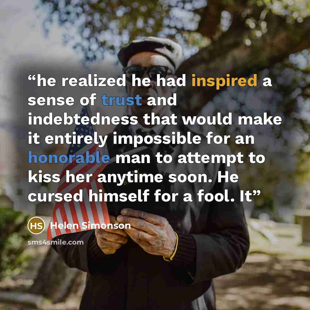 “he realized he had inspired a sense of trust and indebtedness that would make it entirely impossible for an honorable man to attempt to kiss her anytime soon. He cursed himself for a fool. It” quote by Helen Simonson