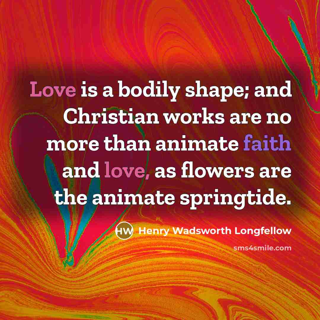 “Love is a bodily shape; and Christian works are no…” quote by Henry Wadsworth Longfellow