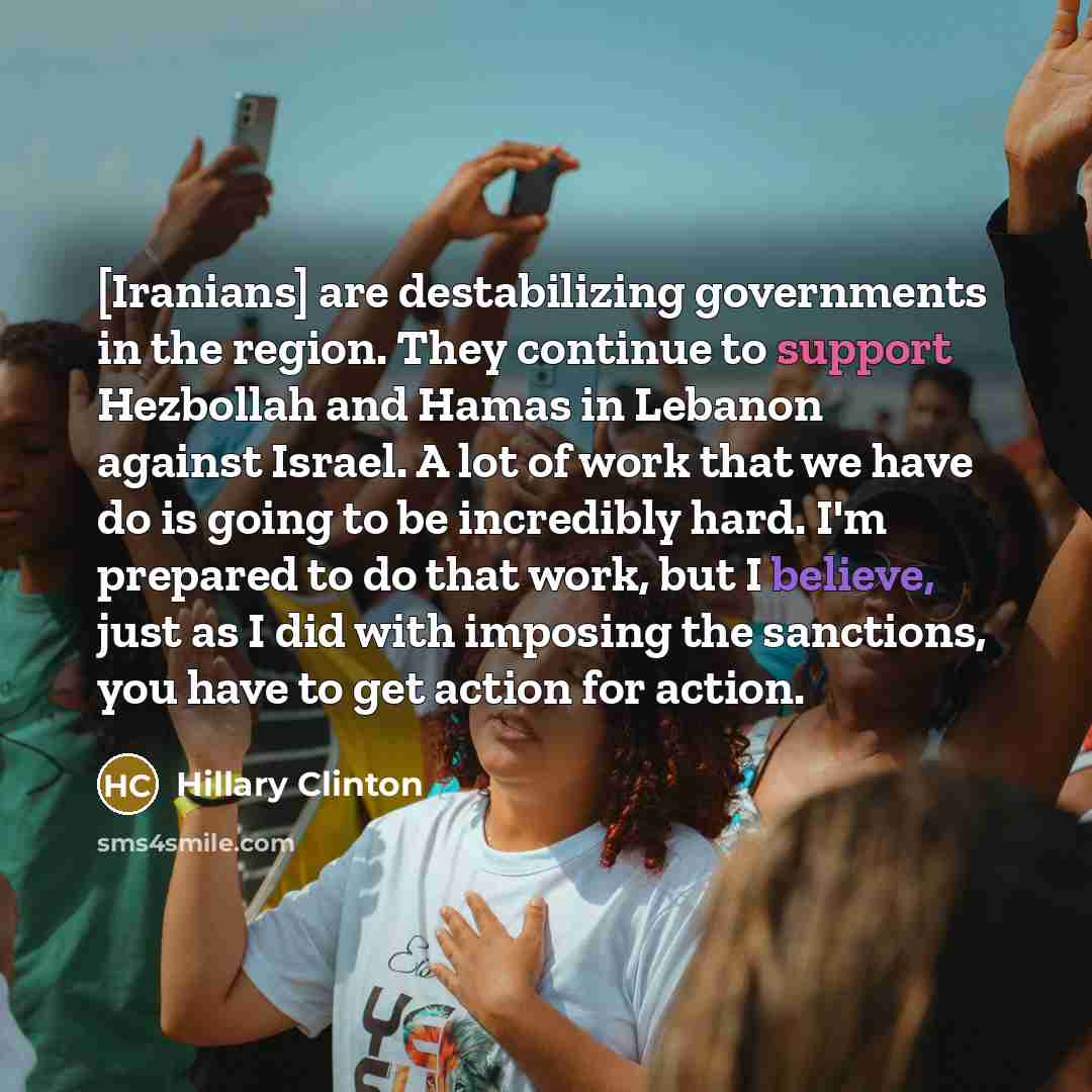 “[Iranians] are destabilizing governments in the region. They continue to…” quote by Hillary Clinton