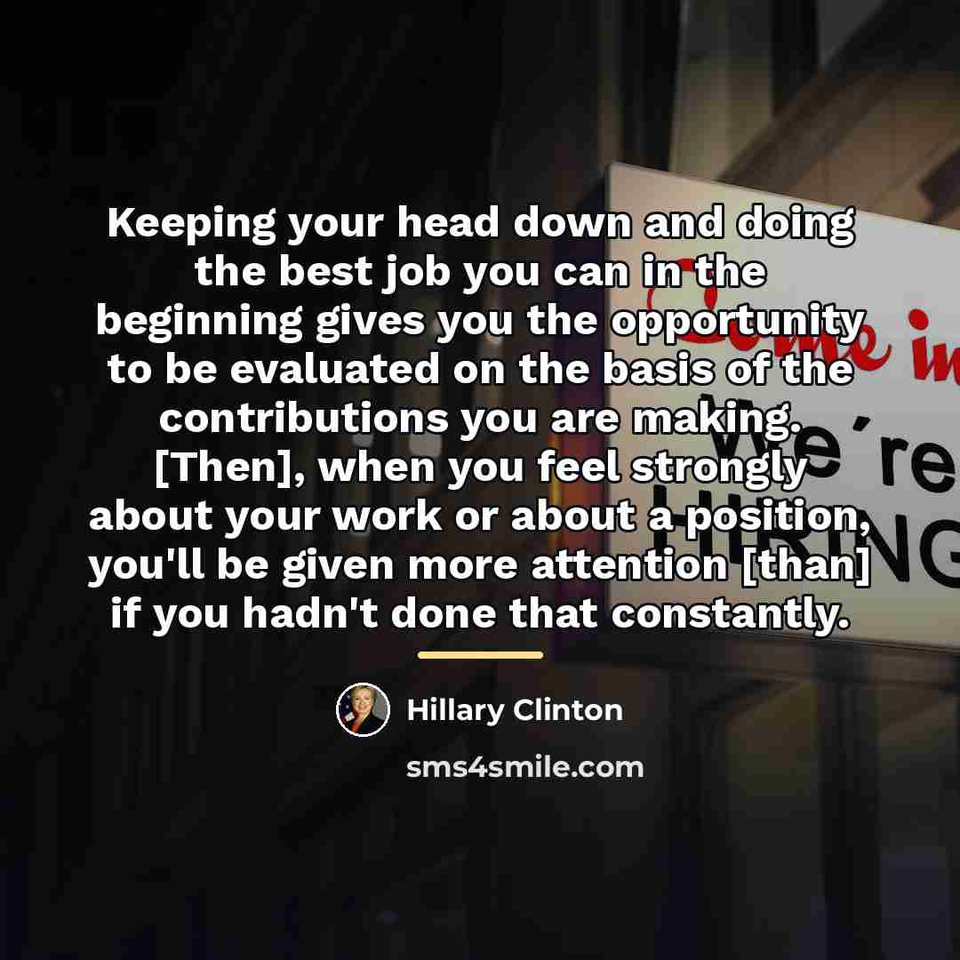 “Keeping your head down and doing the best job you…” quote by Hillary Clinton