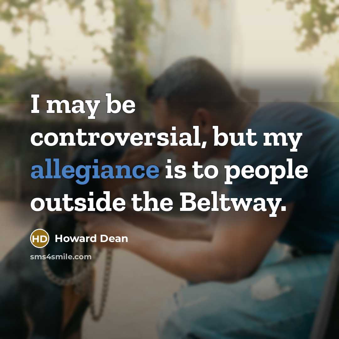 “I may be controversial, but my allegiance is to people…” quote by Howard Dean