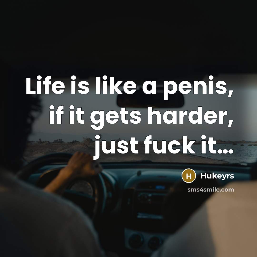 “Life is like a penis, if it gets harder, just fuck it…” quote by Hukeyrs