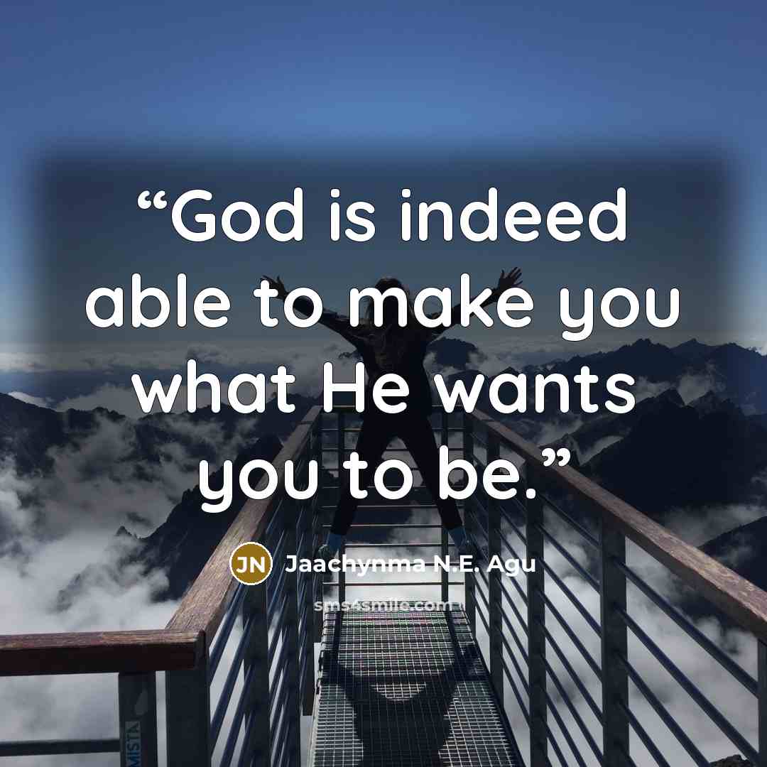 “God is indeed able to make you what He wants you to be.” quote by Jaachynma N.E. Agu
