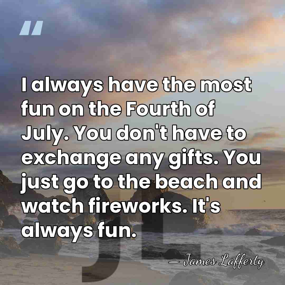 I always have the most fun on the Fourth of July. You&hellip; - James Lafferty