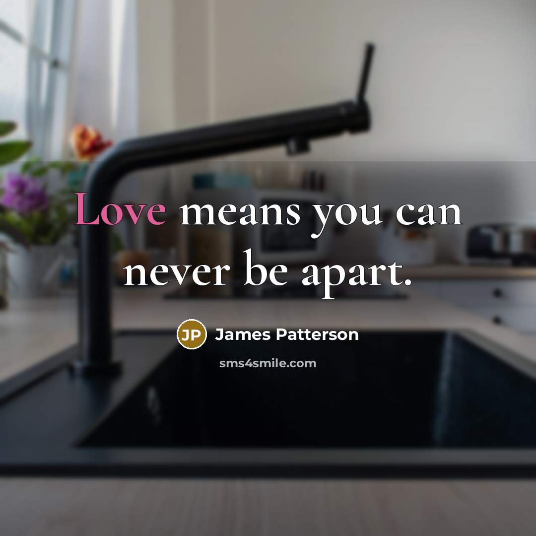 “Love means you can never be apart.” quote by James Patterson