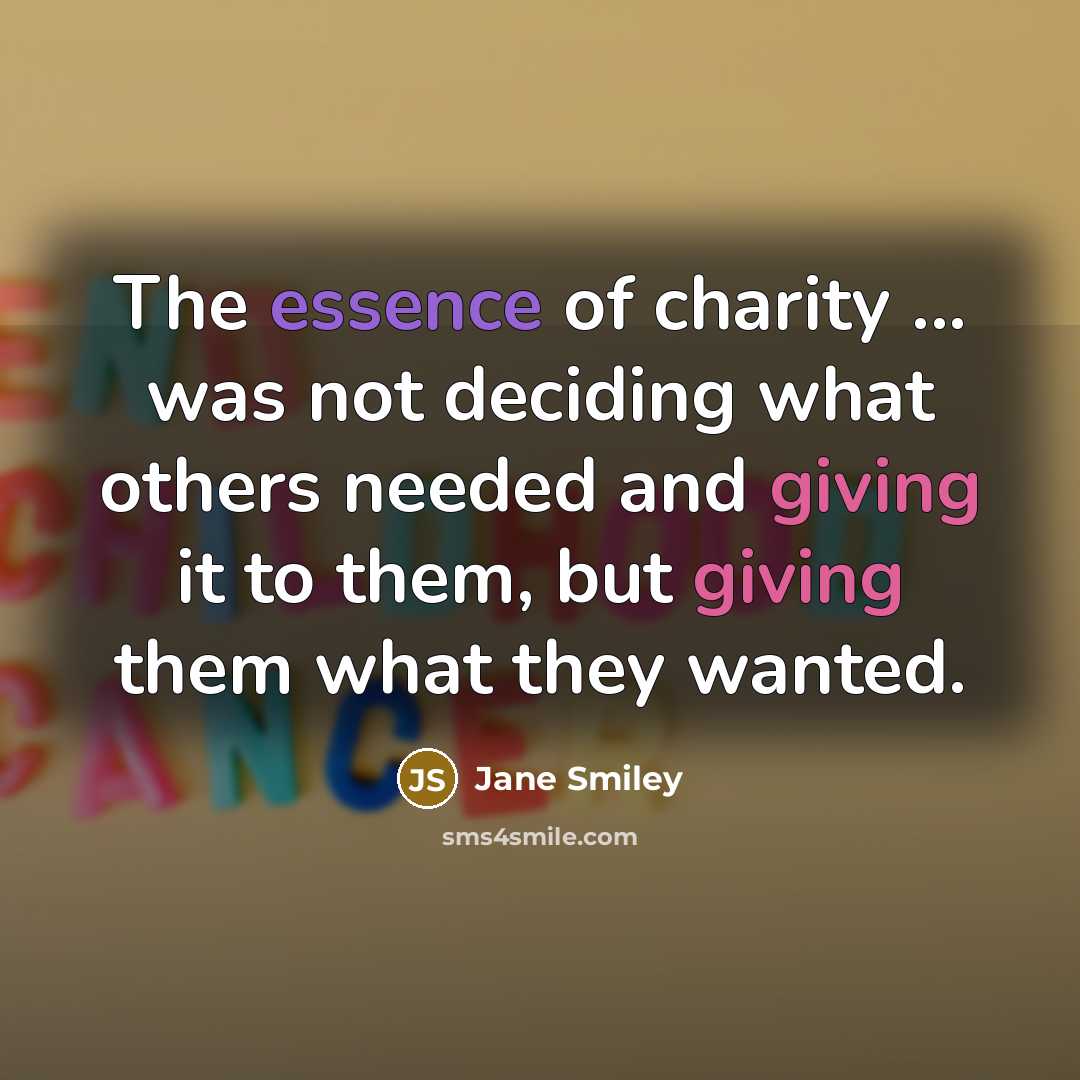 “The essence of charity ... was not deciding what others…” quote by Jane Smiley