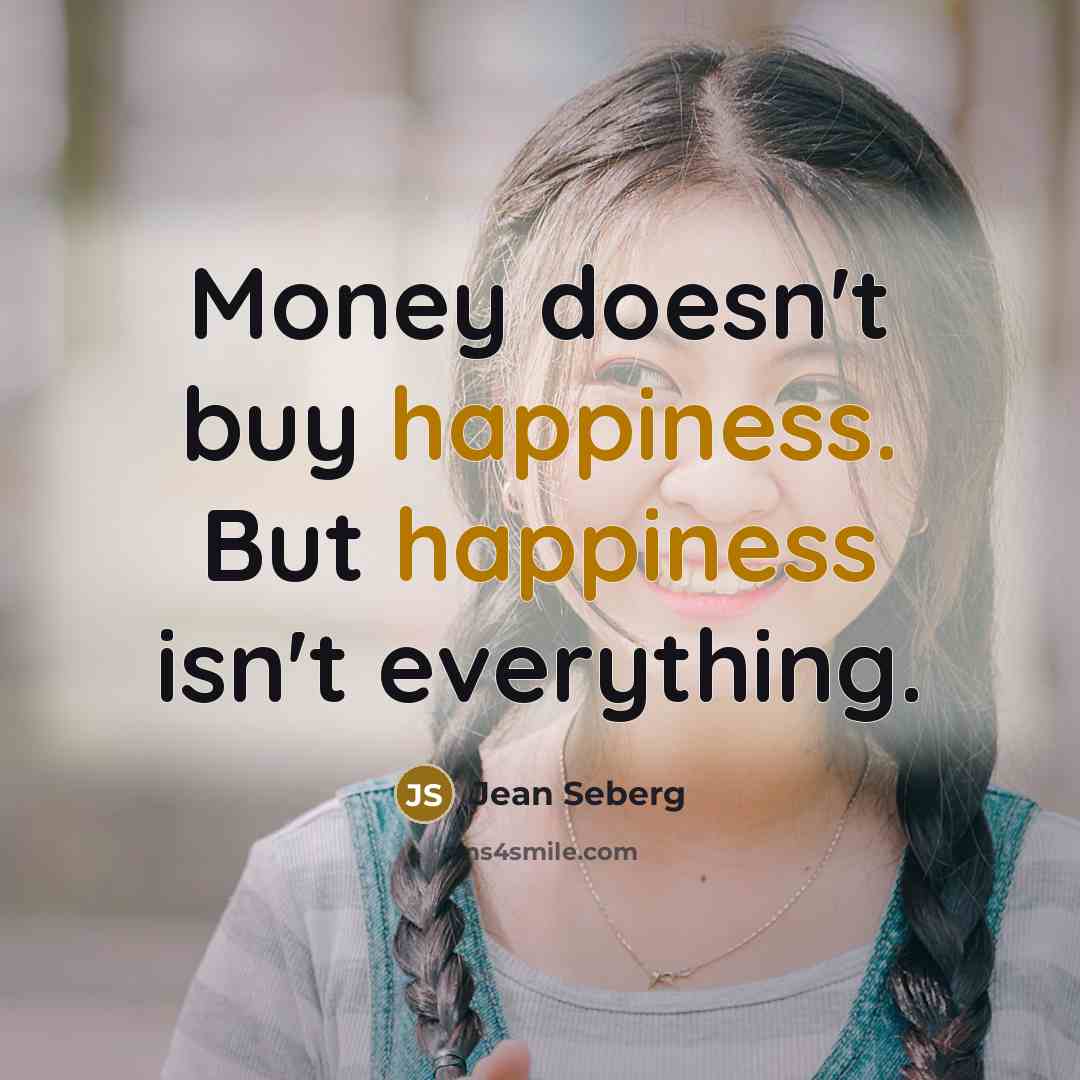 “Money doesn`t buy happiness. But happiness isn`t everything.…” quote by Jean Seberg