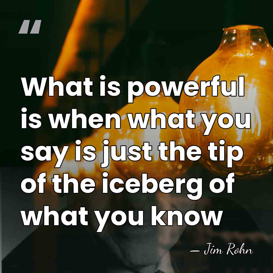 What is powerful is when what you say is just the tip&hellip; - Jim Rohn