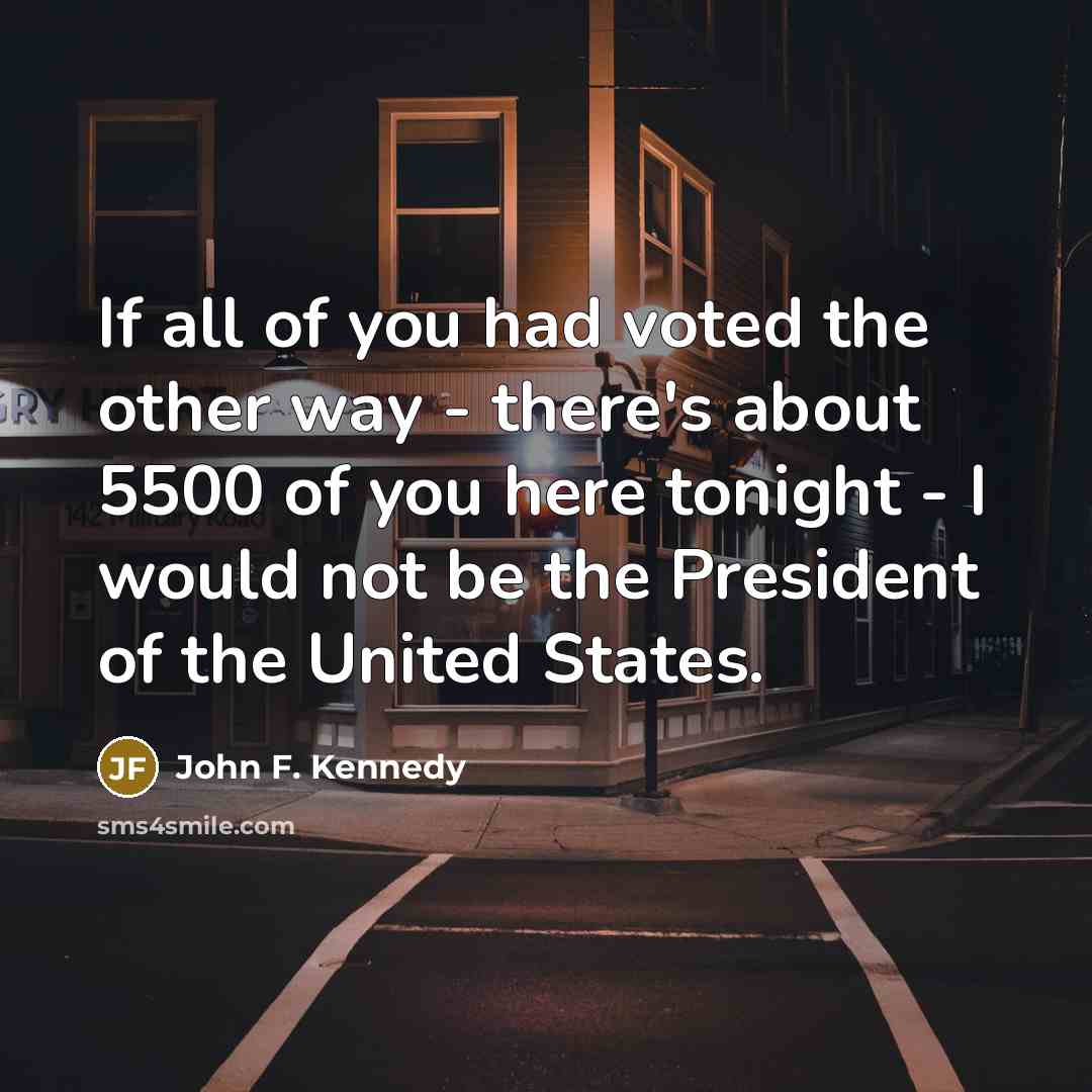“If all of you had voted the other way -…” quote by John F. Kennedy