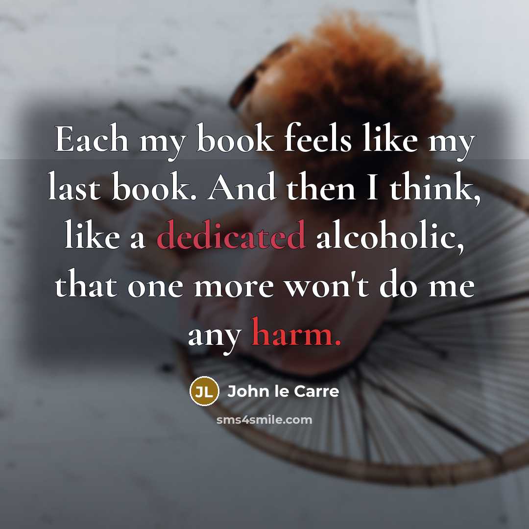 “Each my book feels like my last book. And then…” quote by John le Carre