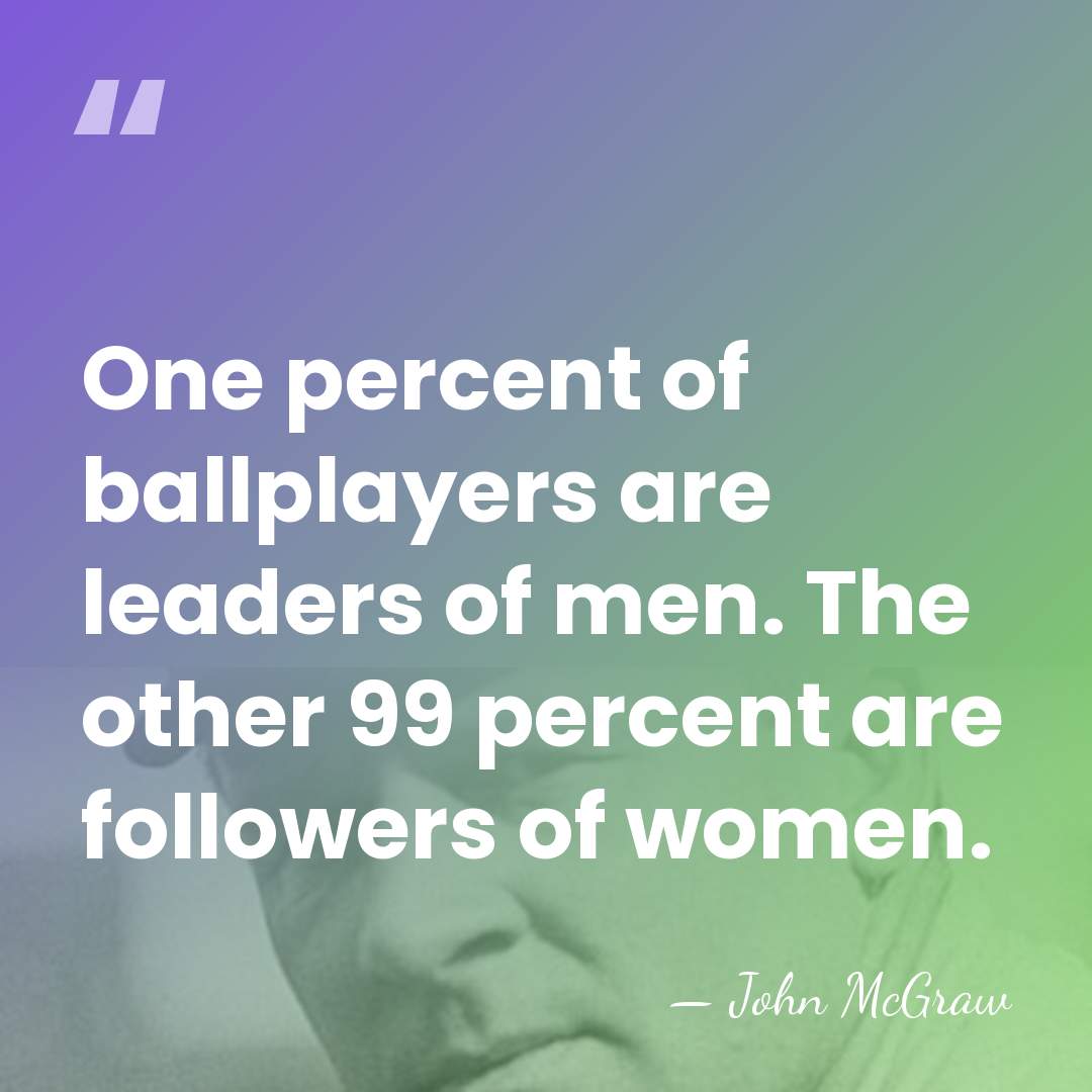 One percent of ballplayers are leaders of men. The other 99 percent&hellip; - John McGraw