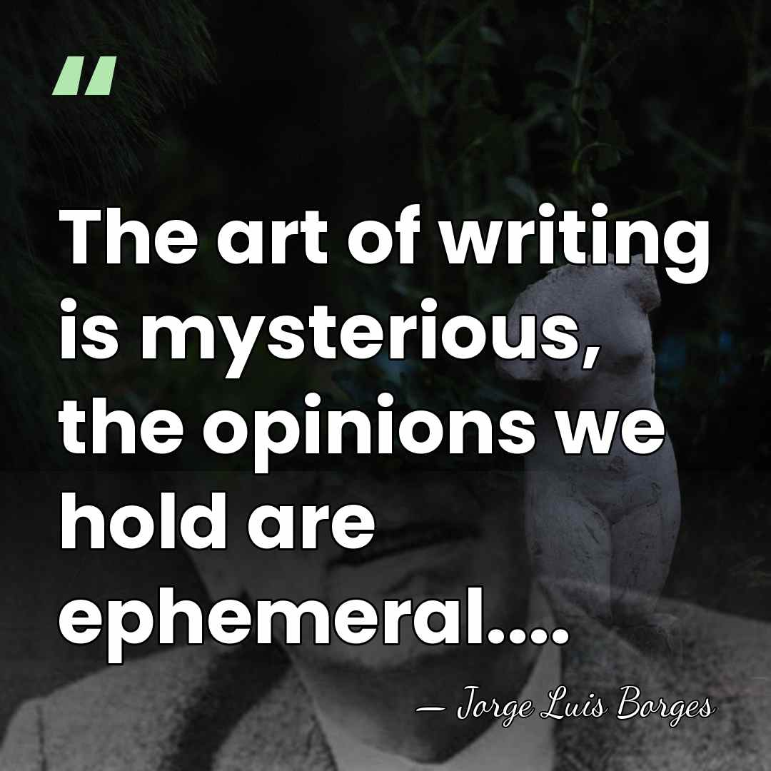 The art of writing is mysterious, the opinions we hold are ephemeral.... - Jorge Luis Borges
