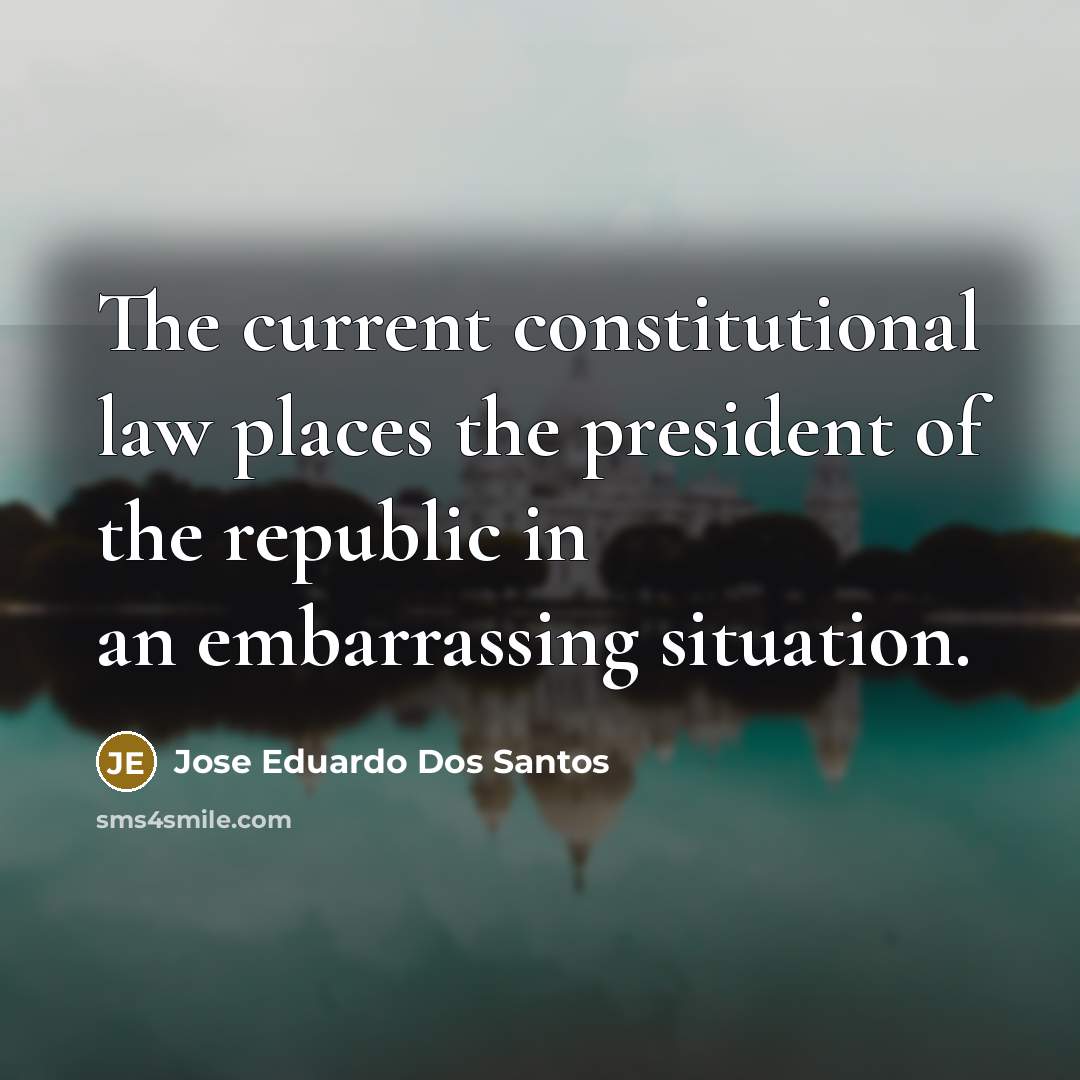“The current constitutional law places the president of the republic…” quote by Jose Eduardo Dos Santos