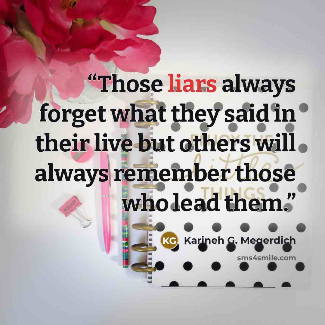 “Those liars always forget what they said in their live but others will always remember those who lead them.” quote by Karineh G. Megerdich