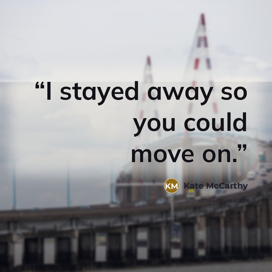 “I stayed away so you could move on.” quote by Kate McCarthy