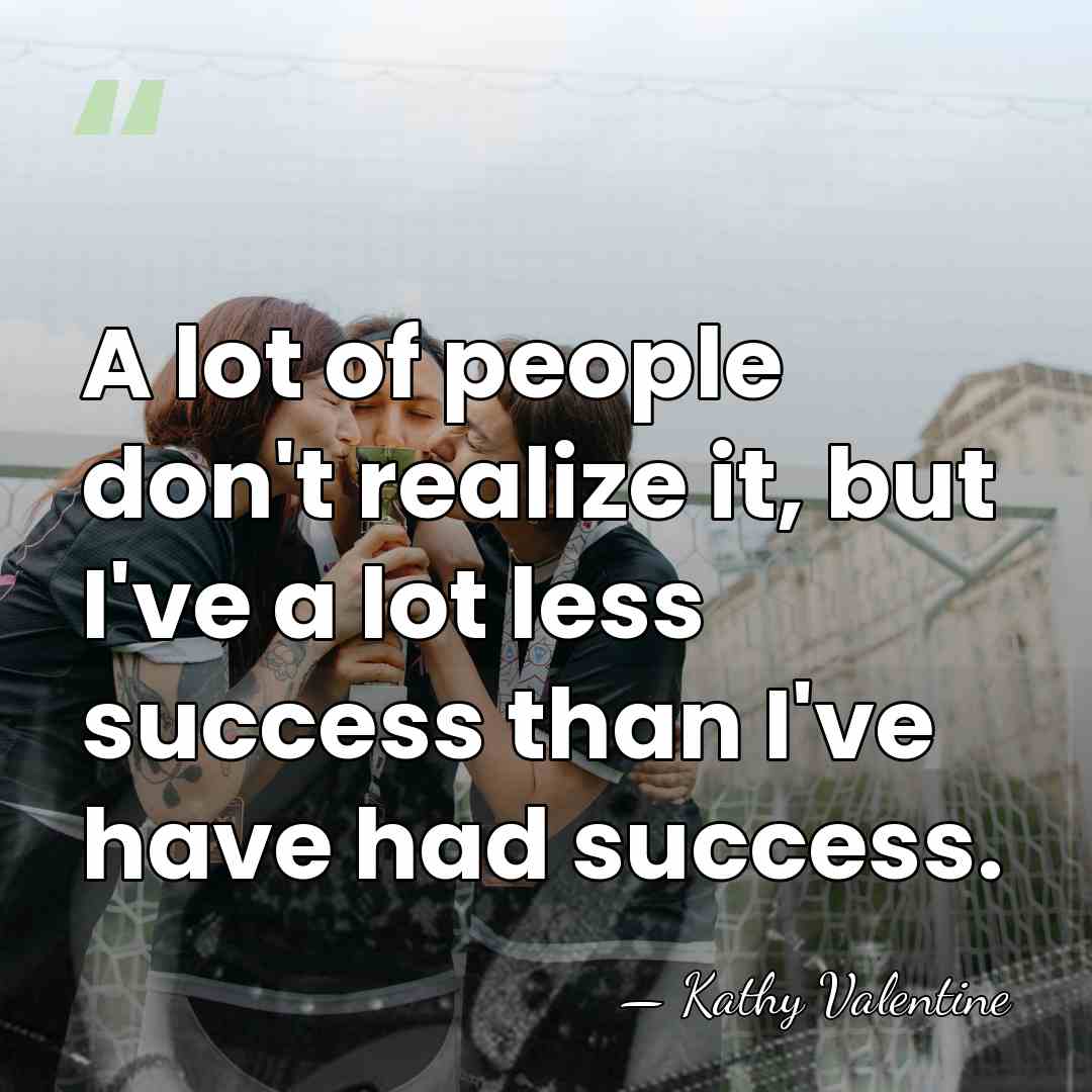 A lot of people don't realize it, but I've a lot less&hellip; - Kathy Valentine