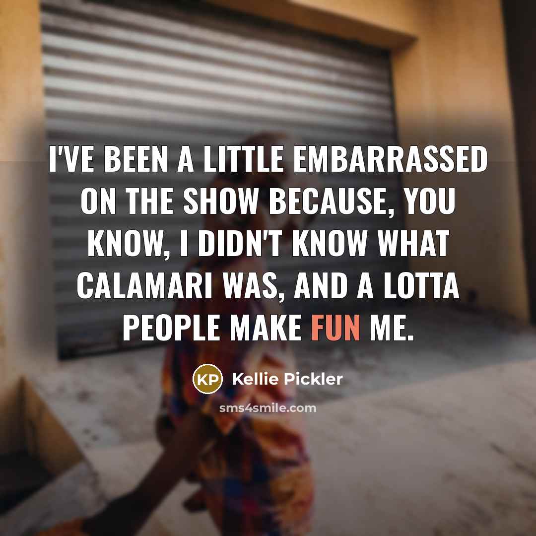 “I've been a little embarrassed on the show because, you…” quote by Kellie Pickler