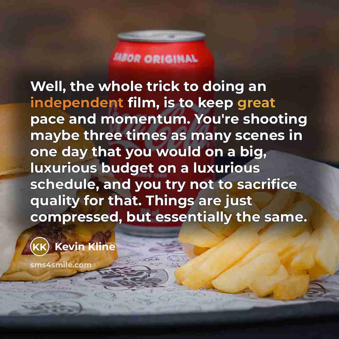 “Well, the whole trick to doing an independent film, is…” quote by Kevin Kline