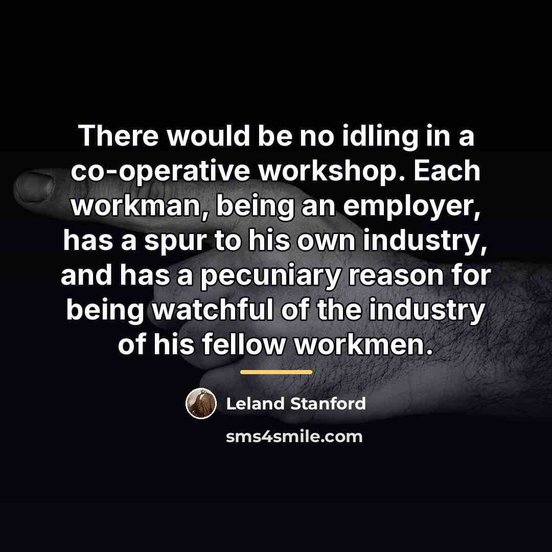 “There would be no idling in a co-operative workshop. Each…” quote by Leland Stanford