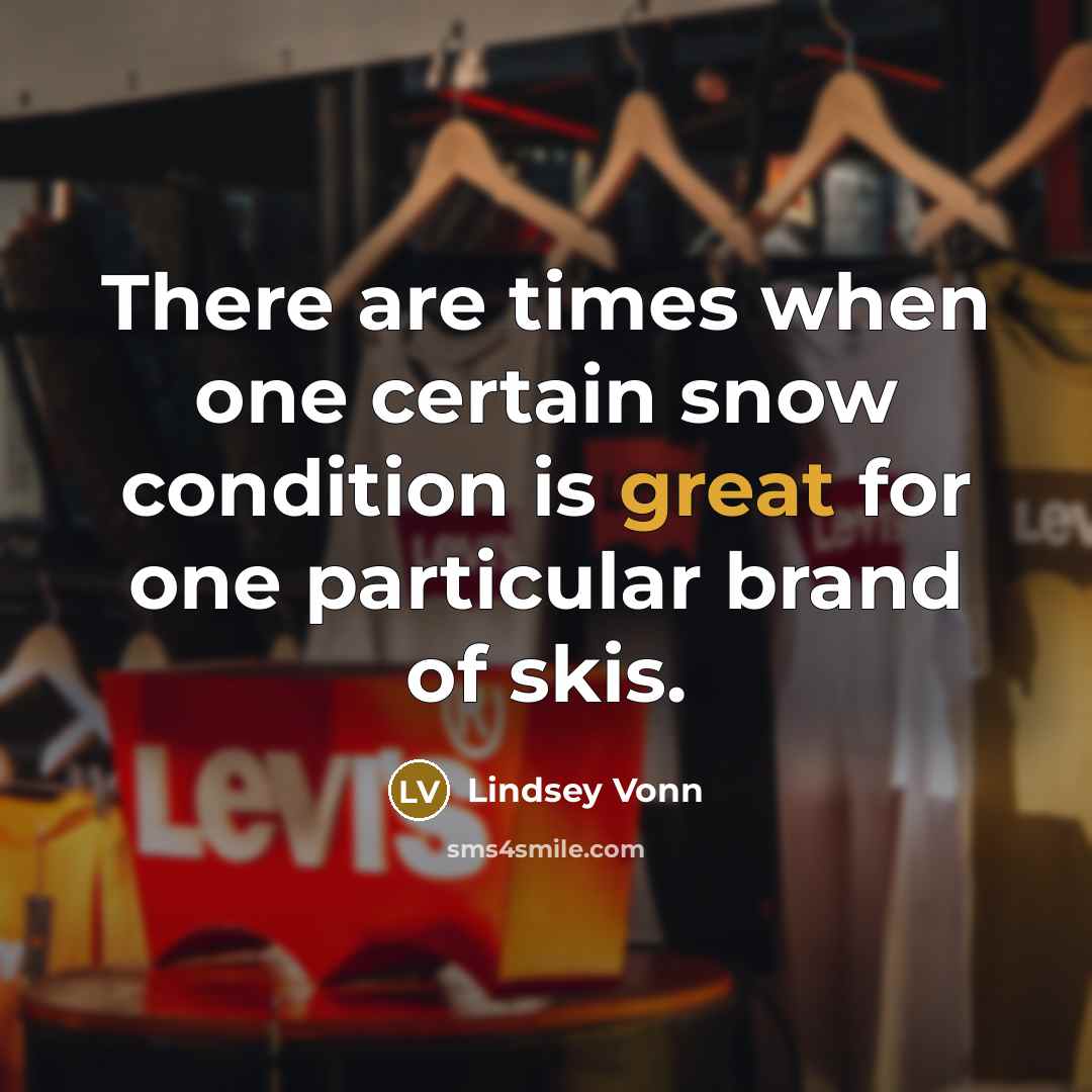 “There are times when one certain snow condition is great…” quote by Lindsey Vonn
