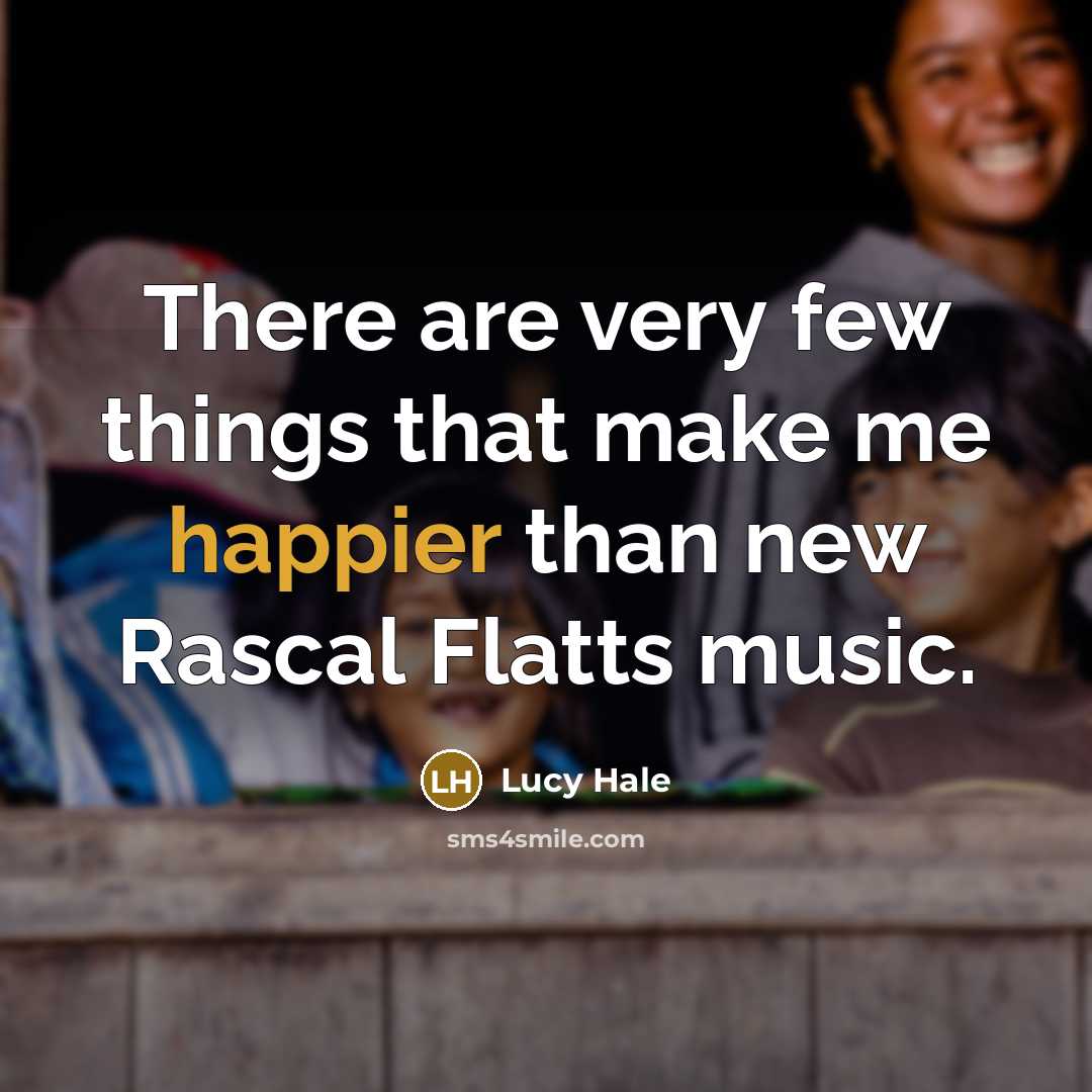 “There are very few things that make me happier than new Rascal Flatts music.” quote by Lucy Hale