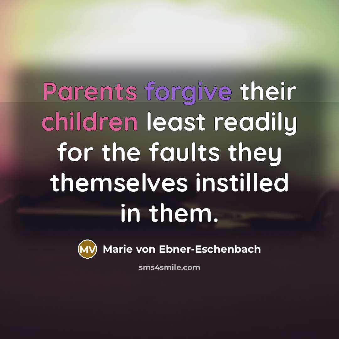 “Parents forgive their children least readily for the faults they themselves instilled in them.” quote by Marie von Ebner-Eschenbach