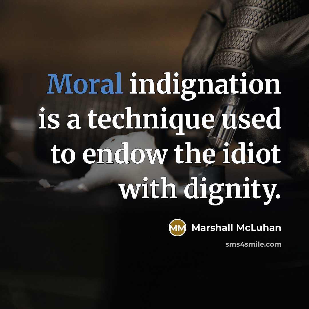 “Moral indignation is a technique used to endow the idiot…” quote by Marshall McLuhan