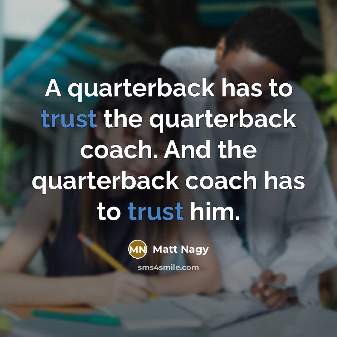 “A quarterback has to trust the quarterback coach. And the…” quote by Matt Nagy