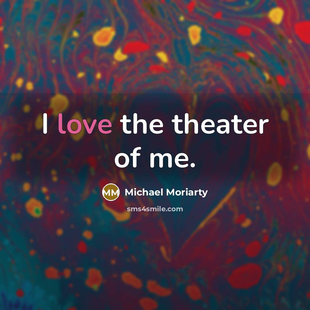 “I love the theater of me.…” quote by Michael Moriarty