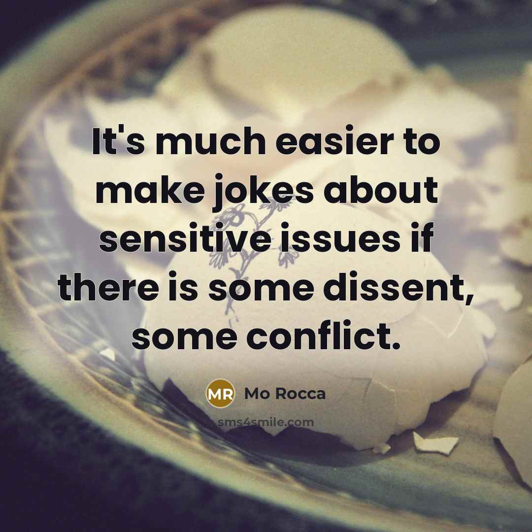 “It's much easier to make jokes about sensitive issues if there is some dissent, some conflict.” quote by Mo Rocca