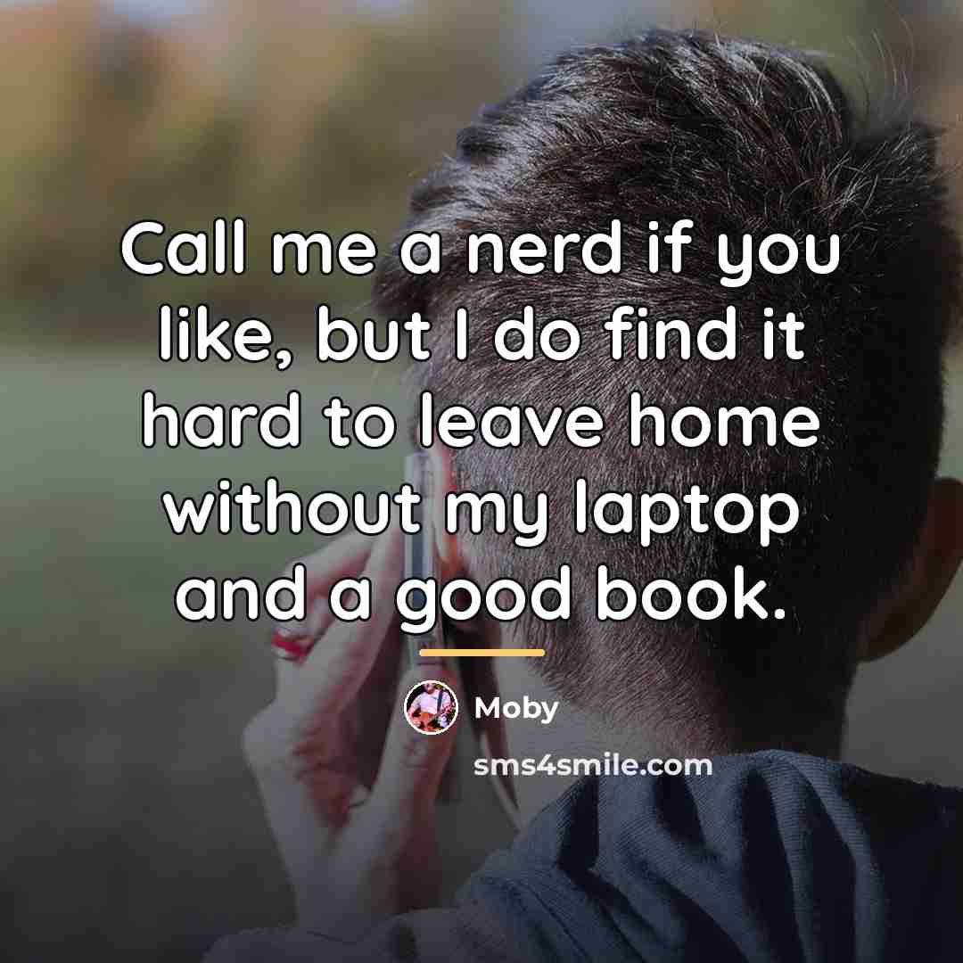 “Call me a nerd if you like, but I do…” quote by Moby