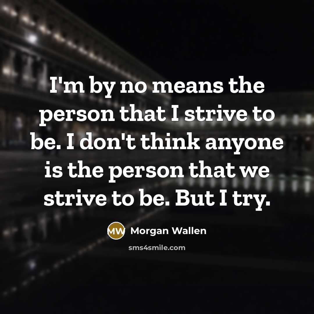 “I'm by no means the person that I strive to…” quote by Morgan Wallen