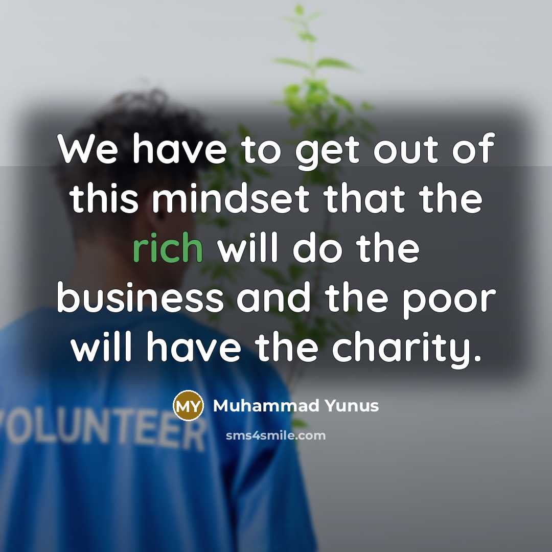 “We have to get out of this mindset that the…” quote by Muhammad Yunus