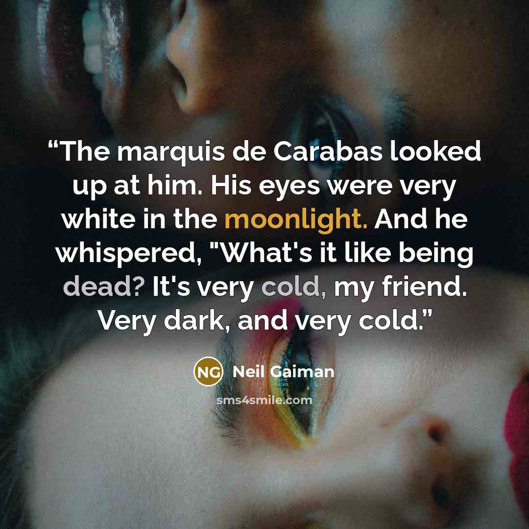 “The marquis de Carabas looked up at him. His eyes were very white in the moonlight. And he whispered, "What's it like being dead? It's very cold, my friend. Very dark, and very cold.” quote by Neil Gaiman
