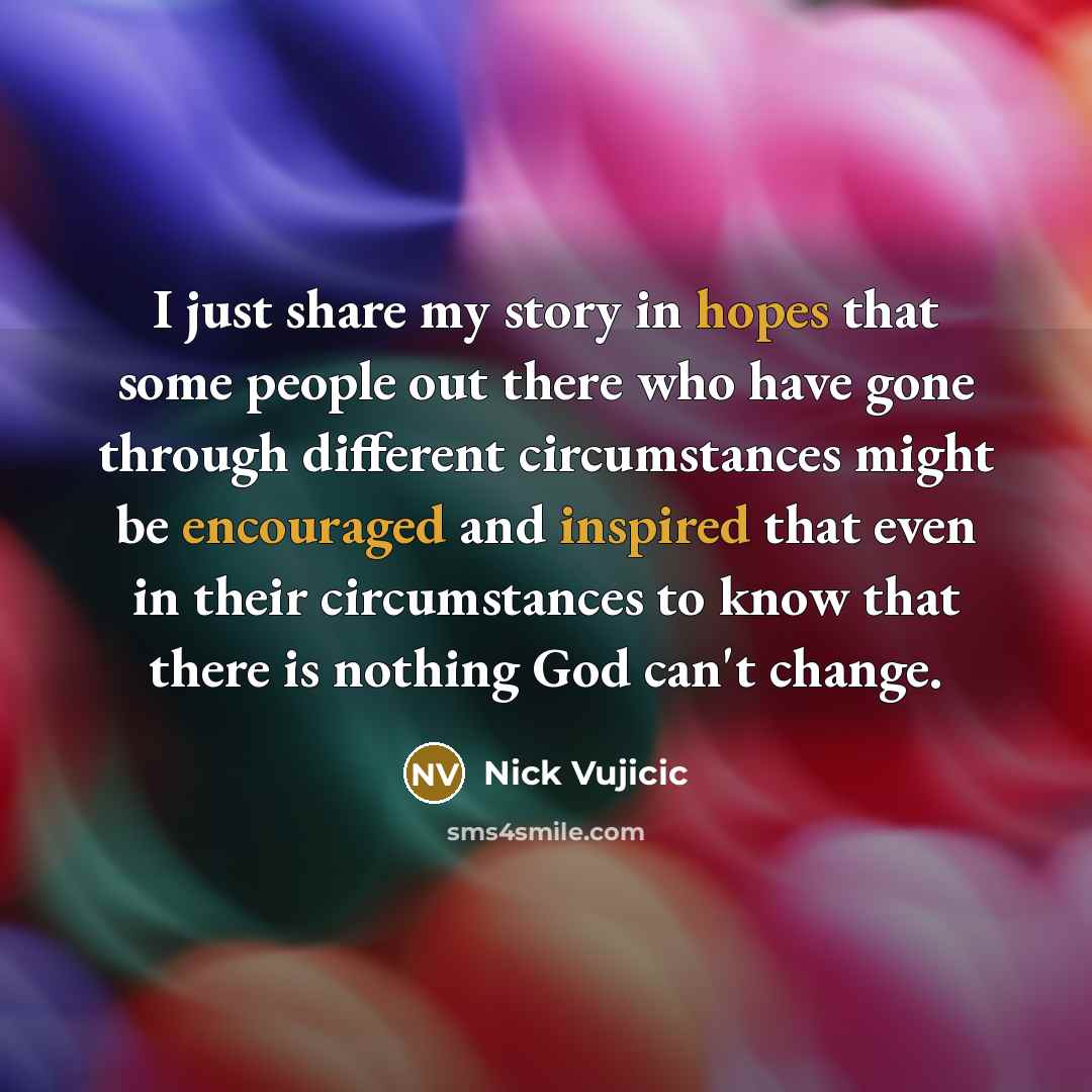 “I just share my story in hopes that some people…” quote by Nick Vujicic