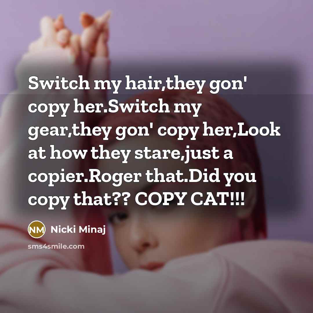 “Switch my hair,they gon' copy her.Switch my gear,they gon' copy…” quote by Nicki Minaj
