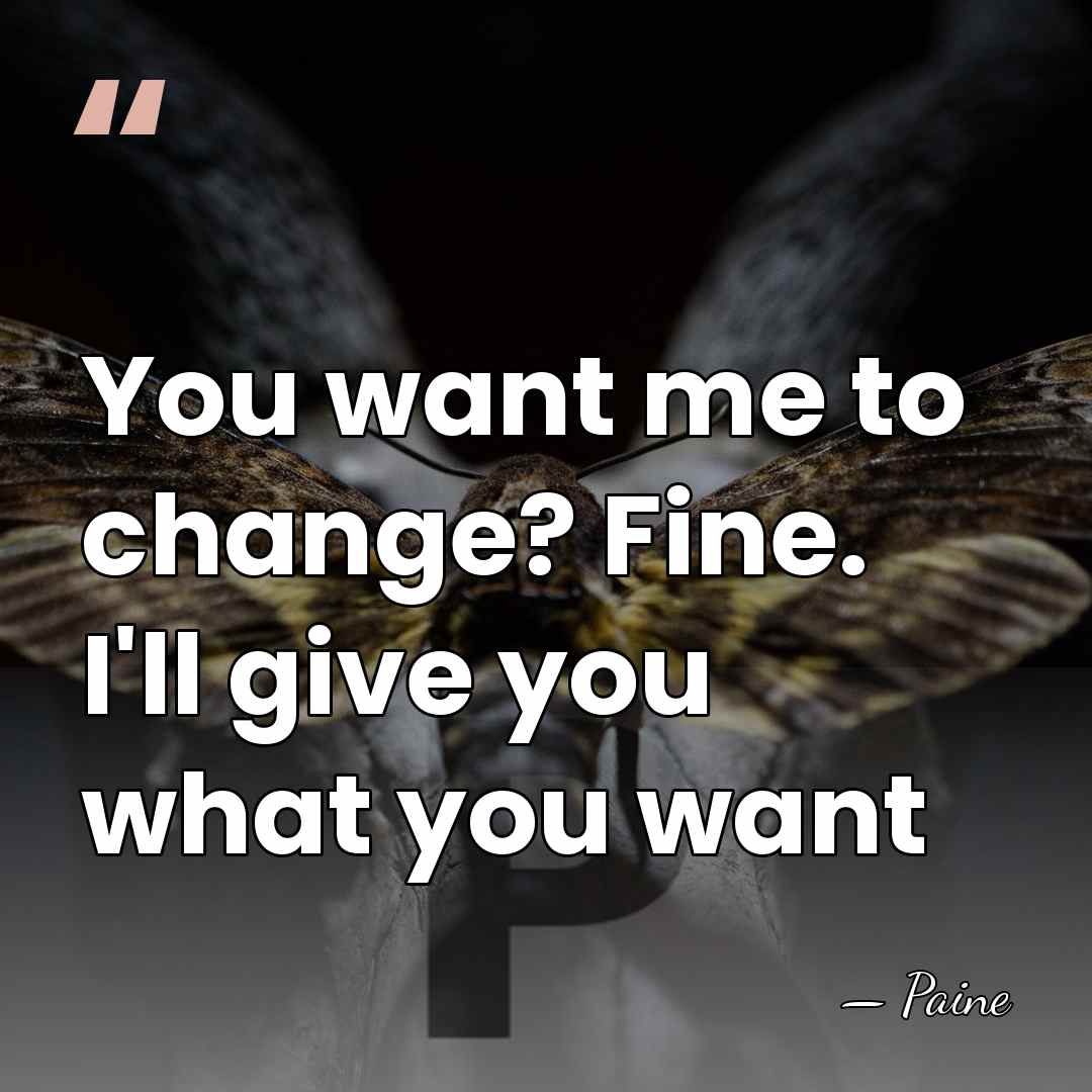 You want me to change? Fine. I'll give you what you want - Paine