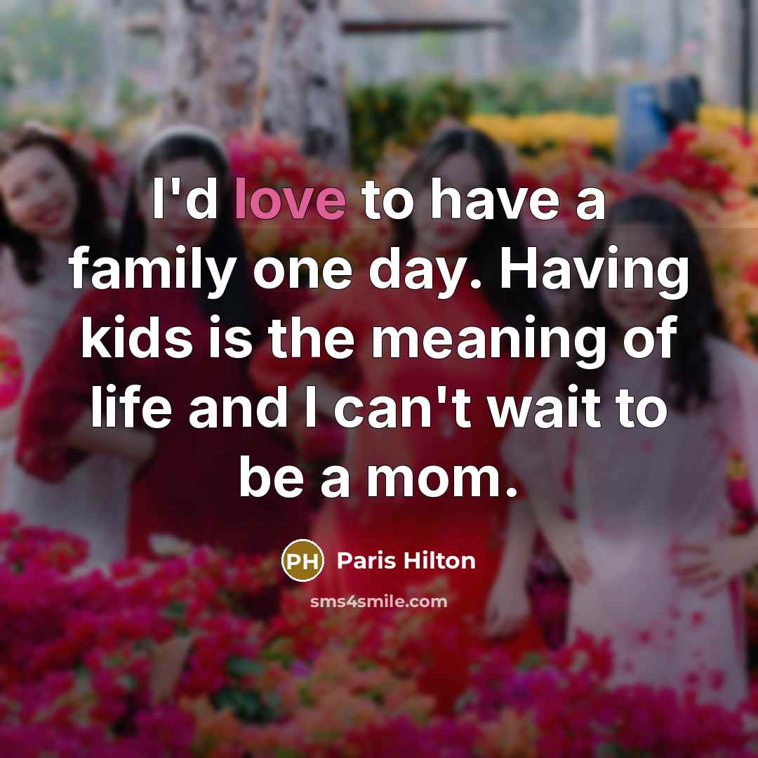 “I'd love to have a family one day. Having kids…” quote by Paris Hilton