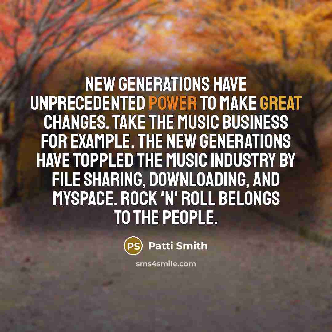 “New generations have unprecedented power to make great changes. Take…” quote by Patti Smith