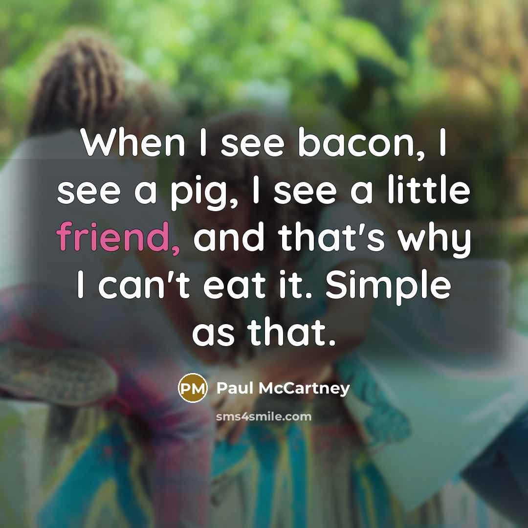“When I see bacon, I see a pig, I see…” quote by Paul McCartney