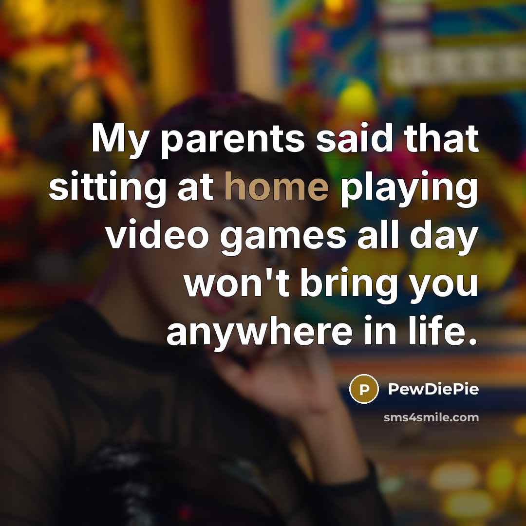 “My parents said that sitting at home playing video games…” quote by PewDiePie